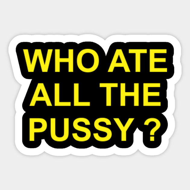 Who Ate All The Pussy Who Ate All The Pussy Sticker Teepublic